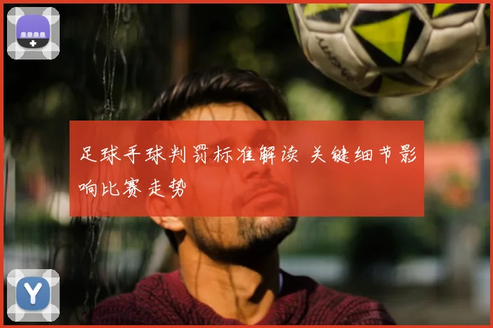 足球手球判罚标准解读 关键细节影响比赛走势