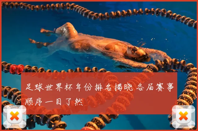足球世界杯年份排名揭晓 各届赛事顺序一目了然