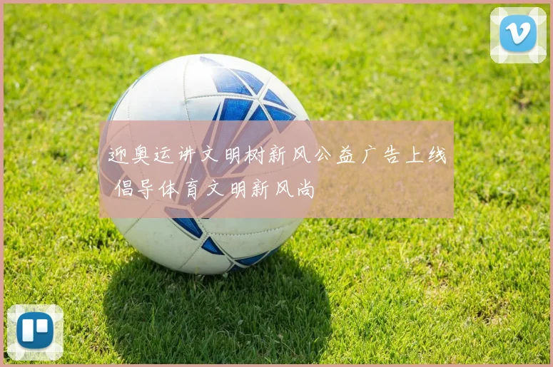 迎奥运讲文明树新风公益广告上线 倡导体育文明新风尚