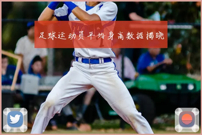 足球运动员平均身高数据揭晓