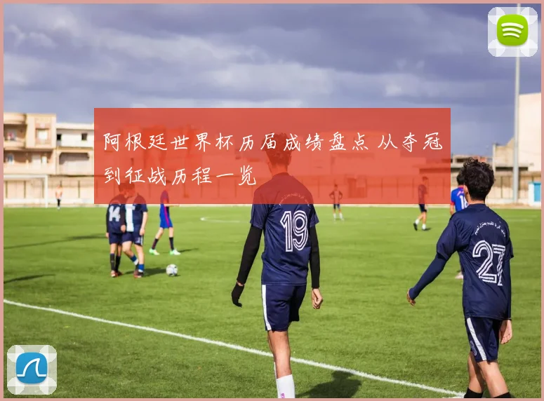 阿根廷世界杯历届成绩盘点 从夺冠到征战历程一览