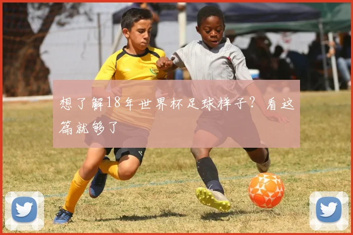 想了解18年世界杯足球样子?看这篇就够了