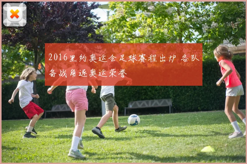 2016里约奥运会足球赛程出炉 各队备战角逐奥运荣誉