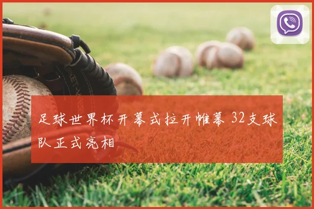 足球世界杯开幕式拉开帷幕 32支球队正式亮相