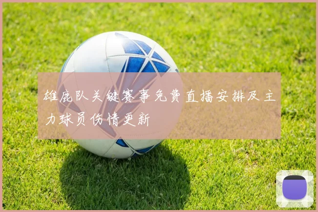 雄鹿队关键赛事免费直播安排及主力球员伤情更新