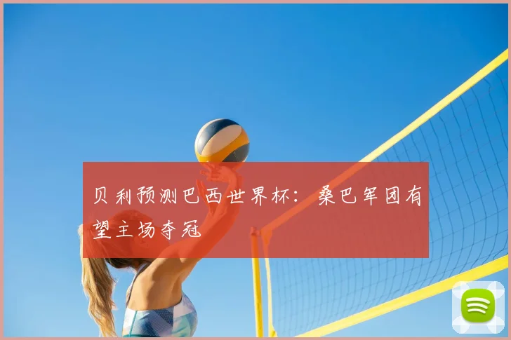 贝利预测巴西世界杯:桑巴军团有望主场夺冠