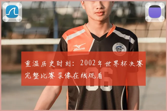 重温历史时刻:2002年世界杯决赛完整比赛录像在线观看
