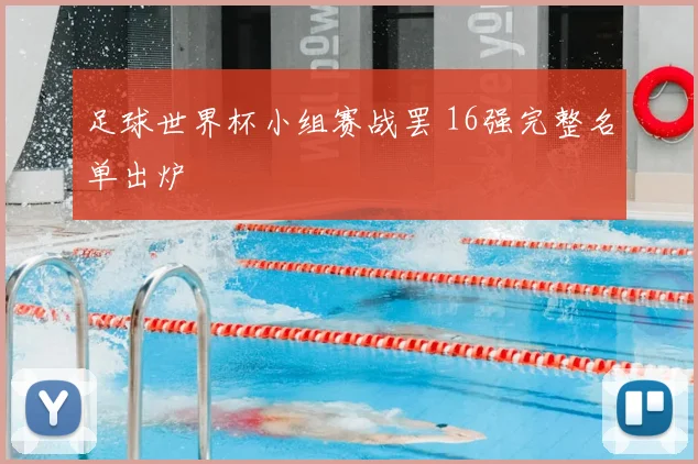 足球世界杯小组赛战罢 16强完整名单出炉