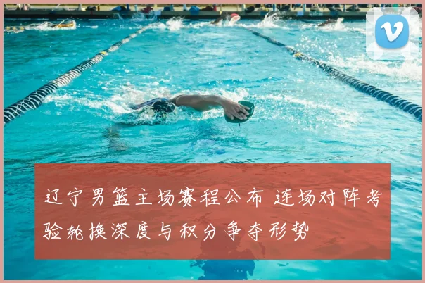 辽宁男篮主场赛程公布 连场对阵考验轮换深度与积分争夺形势