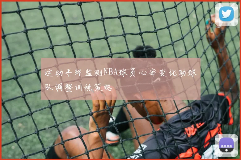 运动手环监测NBA球员心率变化助球队调整训练策略
