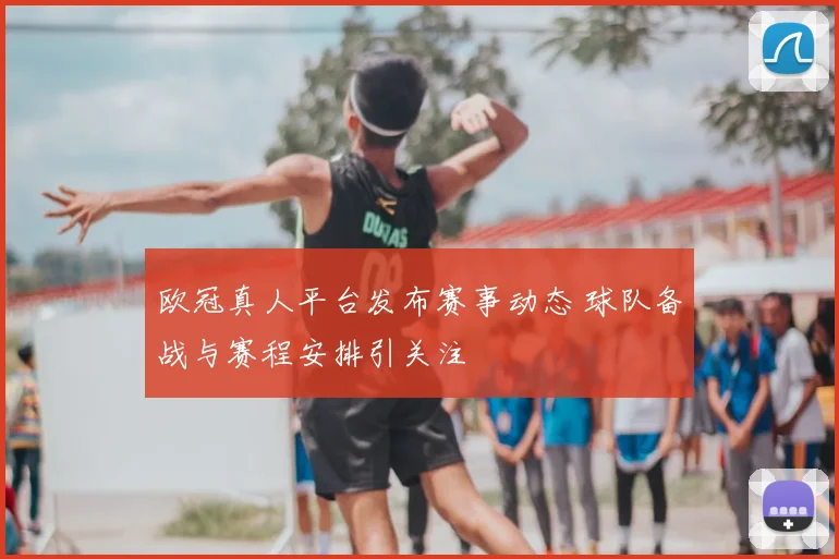 欧冠真人平台发布赛事动态 球队备战与赛程安排引关注