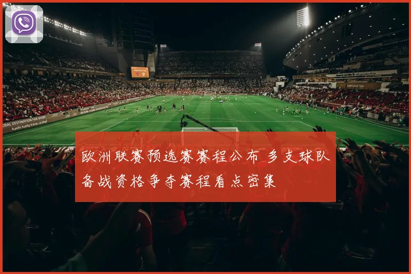 欧洲联赛预选赛赛程公布 多支球队备战资格争夺赛程看点密集