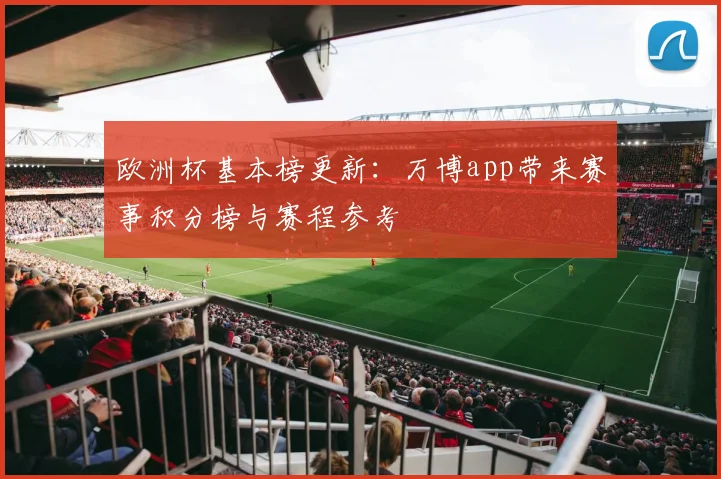 欧洲杯基本榜更新：万博app带来赛事积分榜与赛程参考