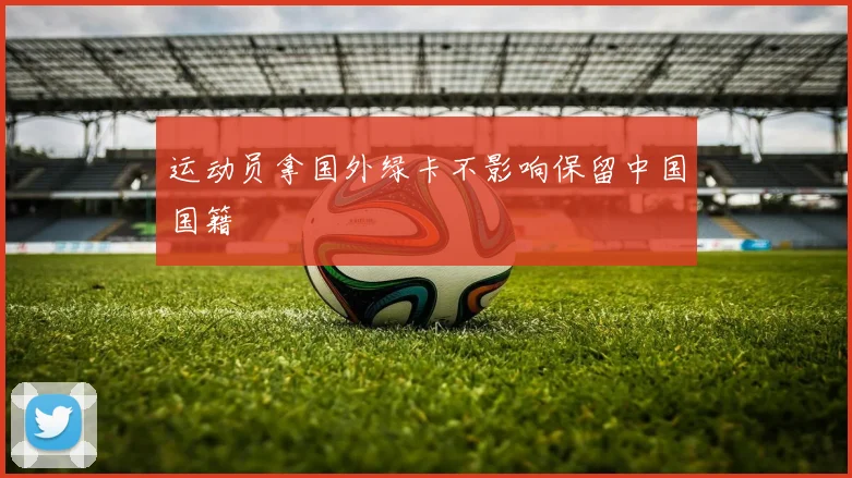 运动员拿国外绿卡不影响保留中国国籍