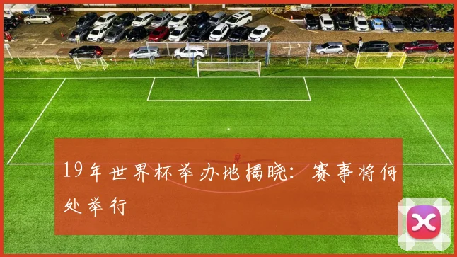 19年世界杯举办地揭晓:赛事将何处举行