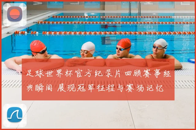 足球世界杯官方纪录片回顾赛事经典瞬间 展现冠军征程与赛场记忆