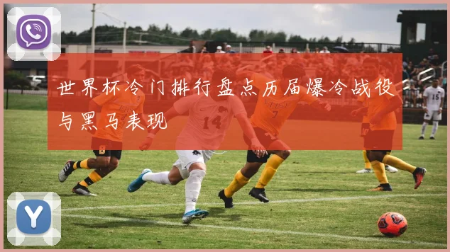 世界杯冷门排行盘点历届爆冷战役与黑马表现