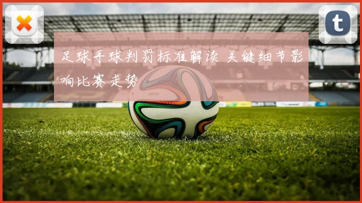足球手球判罚标准解读 关键细节影响比赛走势