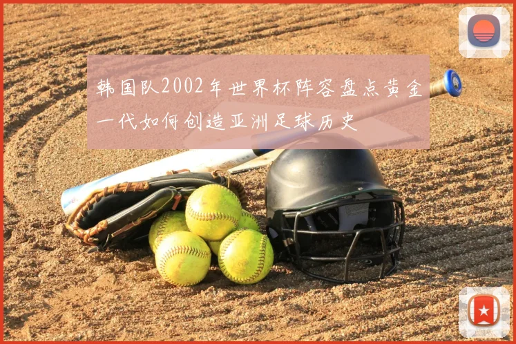 韩国队2002年世界杯阵容盘点黄金一代如何创造亚洲足球历史