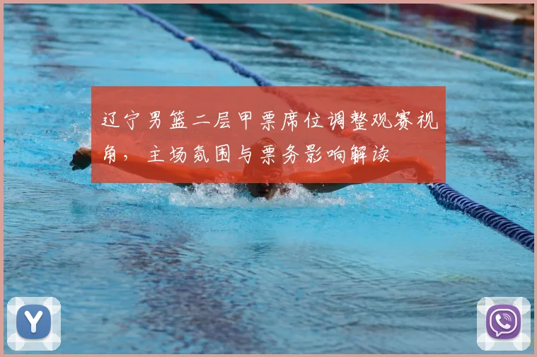 辽宁男篮二层甲票席位调整观赛视角,主场氛围与票务影响解读