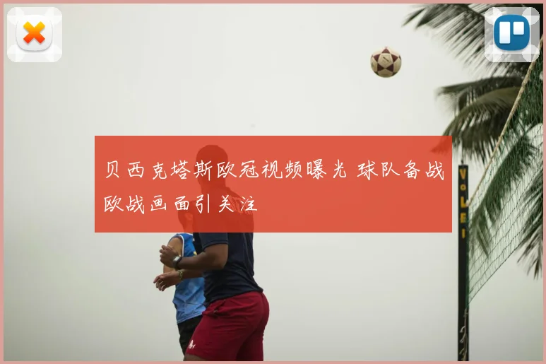 贝西克塔斯欧冠视频曝光 球队备战欧战画面引关注