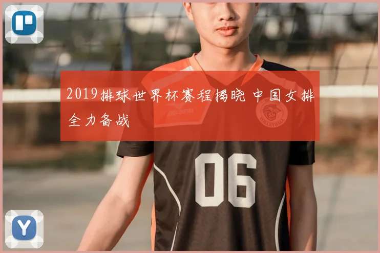 2019排球世界杯赛程揭晓 中国女排全力备战