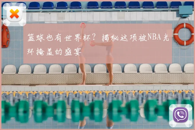 篮球也有世界杯？揭秘这项被NBA光环掩盖的盛宴