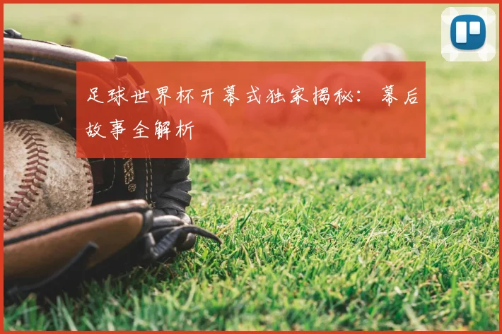 足球世界杯开幕式独家揭秘:幕后故事全解析