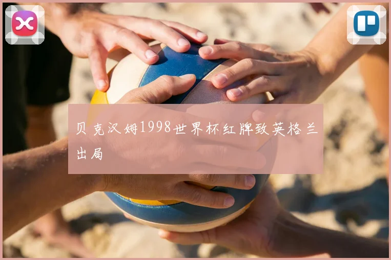贝克汉姆1998世界杯红牌致英格兰出局